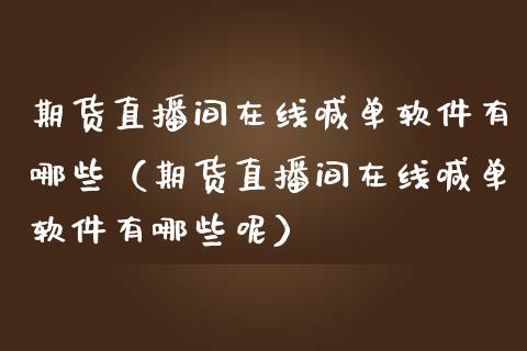 期货直播间在线喊单软件有哪些（期货直播间在线喊单软件有哪些呢）_https://www.kuaijiepai.net_期货在线_第1张