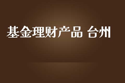 基金理财产品 台州_https://www.kuaijiepai.net_期货理财_第1张