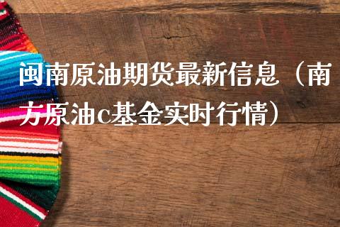 闽南原油期货最新信息（南方原油c基金实时行情）_https://www.kuaijiepai.net_国际期货_第1张