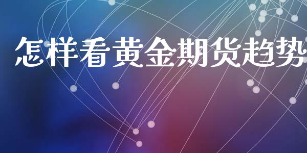 怎样看黄金期货趋势_https://www.kuaijiepai.net_期货资讯_第1张