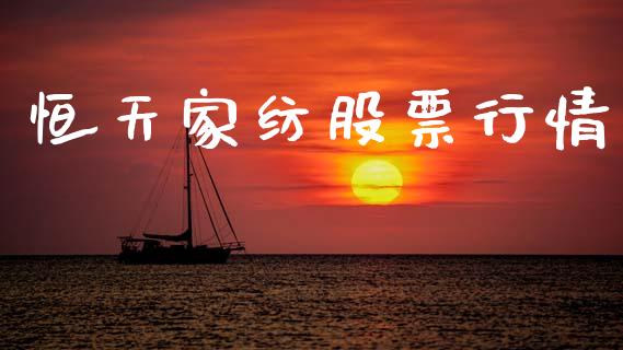 恒天家纺股票行情_https://www.kuaijiepai.net_新股新闻_第1张
