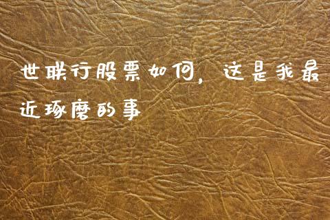 世联行股票如何，这是我最近琢磨的事_https://www.kuaijiepai.net_股票理论_第1张