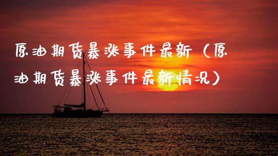 原油期货暴涨事件最新（原油期货暴涨事件最新情况）_https://www.kuaijiepai.net_期货资讯_第1张