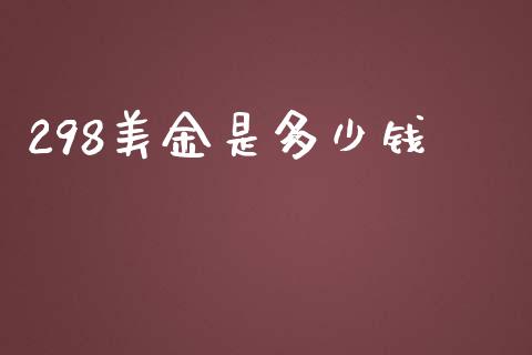 298美金是多少钱_https://www.kuaijiepai.net_国际期货_第1张