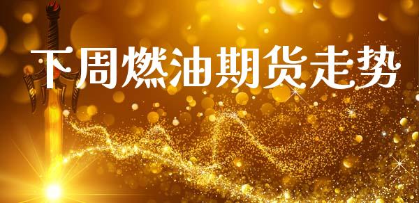 下周燃油期货走势_https://www.kuaijiepai.net_期货在线_第1张