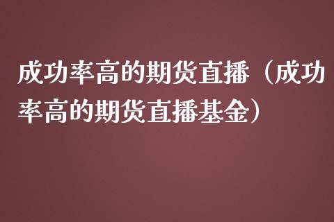 成功率高的期货直播（成功率高的期货直播基金）_https://www.kuaijiepai.net_期货在线_第1张