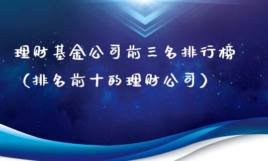 理财基金公司前三名排行榜（排名前十的理财公司）_https://www.kuaijiepai.net_期货理财_第1张