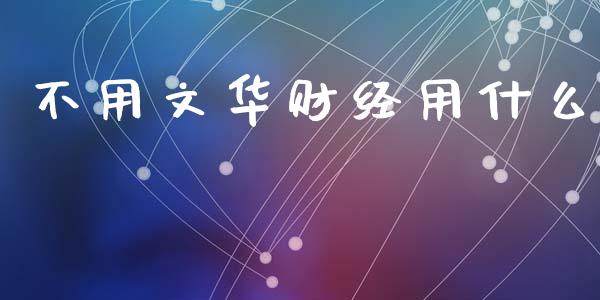 不用文华财经用什么_https://www.kuaijiepai.net_国际股建_第1张