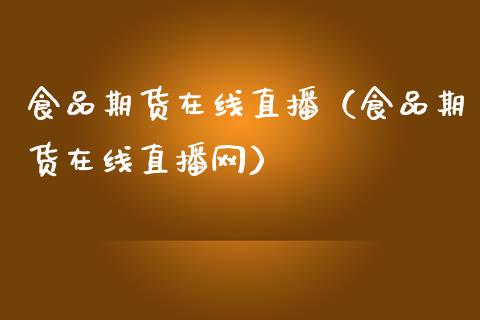 食品期货在线直播（食品期货在线直播网）_https://www.kuaijiepai.net_期货在线_第1张