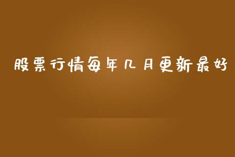 股票行情每年几月更新最好_https://www.kuaijiepai.net_新股新闻_第1张