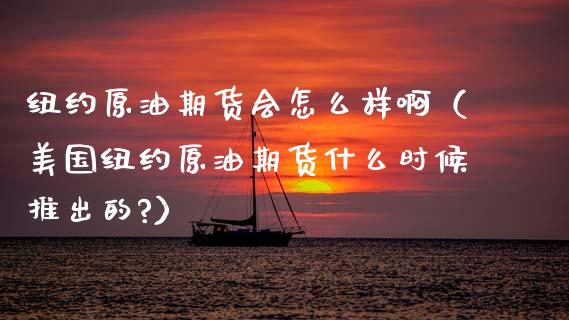 纽约原油期货会怎么样啊（美国纽约原油期货什么时候推出的?）_https://www.kuaijiepai.net_国际期货_第1张