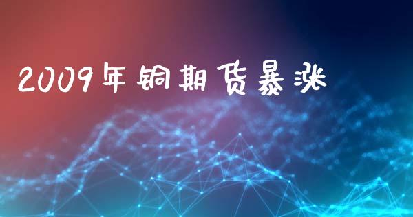 2009年铜期货暴涨_https://www.kuaijiepai.net_期货在线_第1张