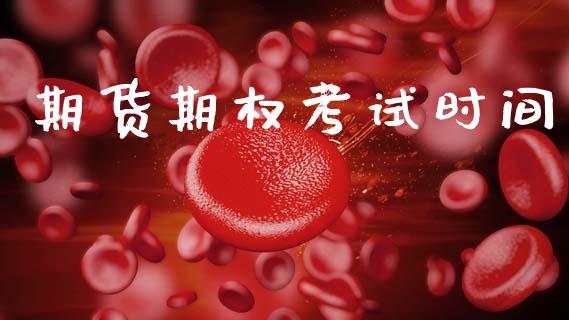 期货期权考试时间_https://www.kuaijiepai.net_股票理论_第1张