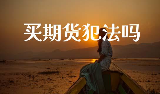 买期货犯法吗_https://www.kuaijiepai.net_国际期货_第1张
