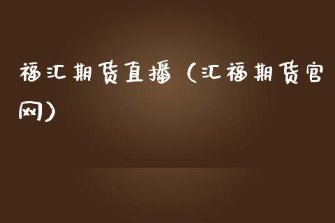 福汇期货直播（汇福期货官网）_https://www.kuaijiepai.net_期货在线_第1张