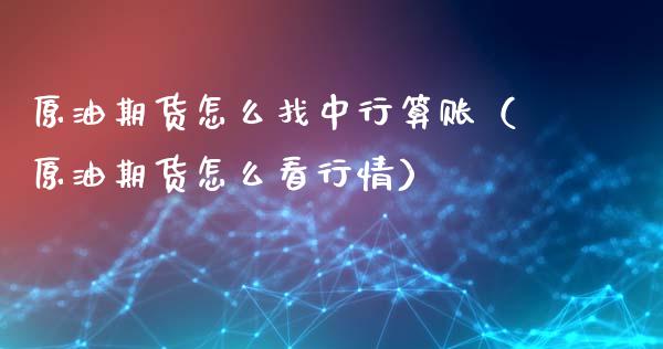 原油期货怎么找中行算账（原油期货怎么看行情）_https://www.kuaijiepai.net_期货资讯_第1张