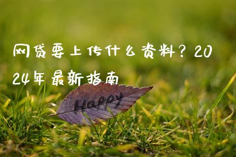 网贷要上传什么资料？2024年最新指南_https://www.kuaijiepai.net_新股新闻_第1张
