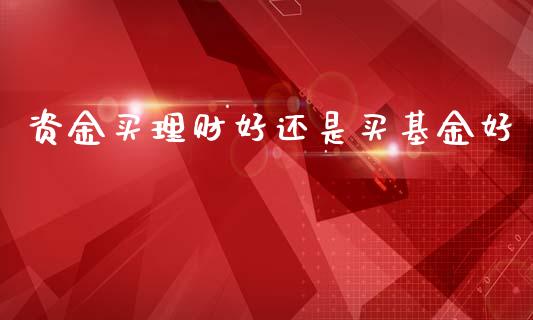 资金买理财好还是买基金好_https://www.kuaijiepai.net_投资理财_第1张