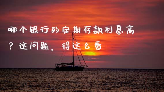 哪个银行的定期存款利息高？这问题，得这么看_https://www.kuaijiepai.net_新股新闻_第1张