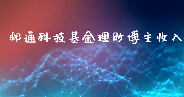 邮通科技基金理财博主收入_https://www.kuaijiepai.net_期货理财_第1张