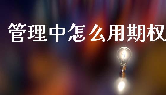 管理中怎么用期权_新股新闻_第1张_快捷排财经网 管理中怎么用期权_https://www.kuaijiepai.net_新股新闻_第1张