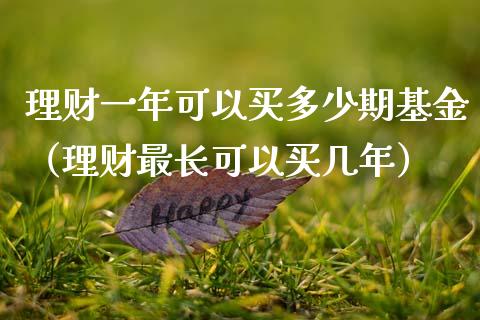 理财一年可以买多少期基金（理财最长可以买几年）_https://www.kuaijiepai.net_投资理财_第1张