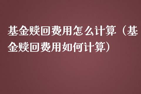 基金赎回费用怎么计算（基金赎回费用如何计算）_https://www.kuaijiepai.net_期货理财_第1张