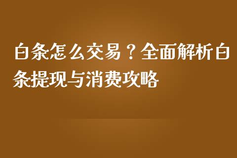 白条怎么交易？全面解析白条提现与消费攻略_https://www.kuaijiepai.net_股票理论_第1张