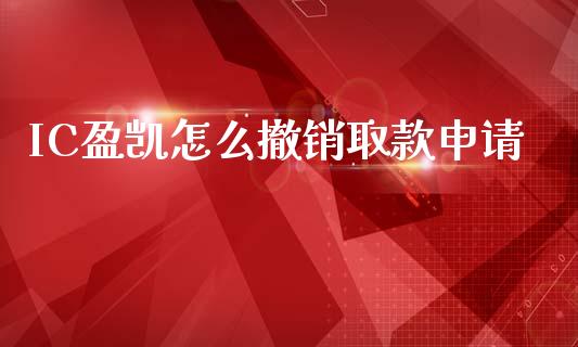 IC盈凯怎么撤销取款申请_https://www.kuaijiepai.net_投资理财_第1张