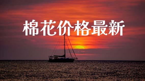 棉花价格最新_https://www.kuaijiepai.net_国际期货_第1张