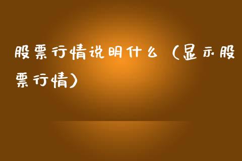 股票行情说明什么（显示股票行情）_https://www.kuaijiepai.net_新股新闻_第1张