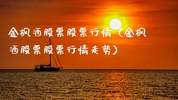 金枫酒股票股票行情（金枫酒股票股票行情走势）_https://www.kuaijiepai.net_国际股建_第1张