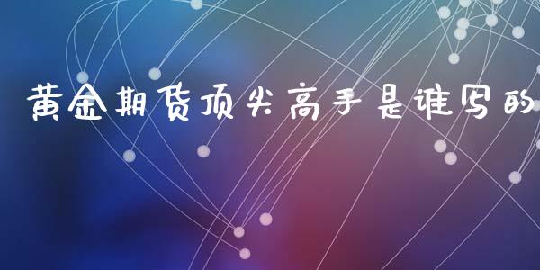 黄金期货顶尖高手是谁写的_https://www.kuaijiepai.net_期货资讯_第1张