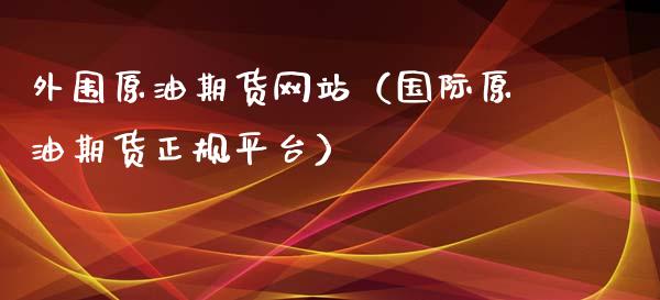 外围原油期货网站（国际原油期货正规平台）_https://www.kuaijiepai.net_期货资讯_第1张