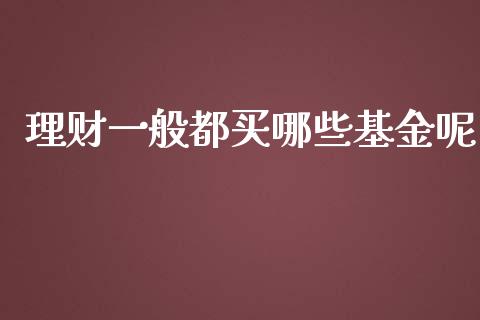 理财一般都买哪些基金呢_https://www.kuaijiepai.net_投资理财_第1张