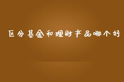区分基金和理财产品哪个好_https://www.kuaijiepai.net_投资理财_第1张