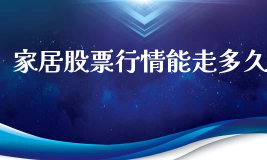家居股票行情能走多久_https://www.kuaijiepai.net_新股新闻_第1张
