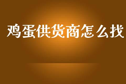 鸡蛋供货商怎么找_https://www.kuaijiepai.net_期货资讯_第1张