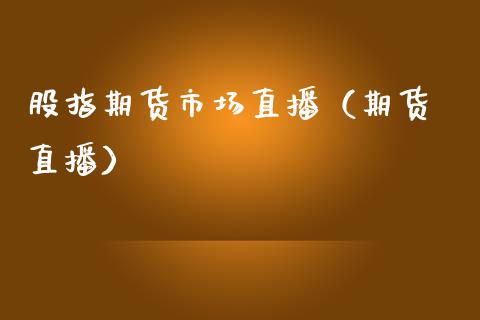 股指期货市场直播（期货 直播）_https://www.kuaijiepai.net_期货在线_第1张