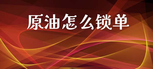 原油怎么锁单_https://www.kuaijiepai.net_新股新闻_第1张