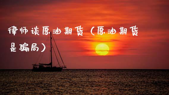律师谈原油期货（原油期货是骗局）_https://www.kuaijiepai.net_期货资讯_第1张
