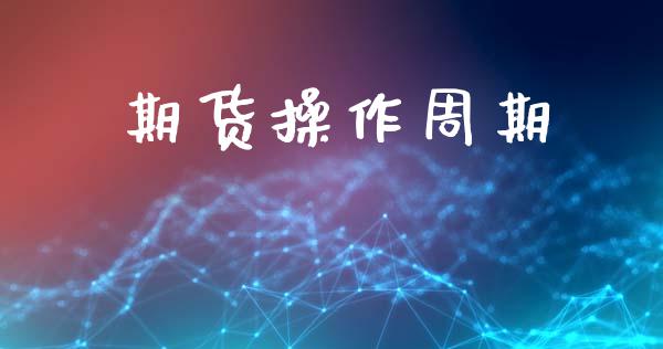 期货操作周期_https://www.kuaijiepai.net_投资理财_第1张
