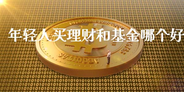 年轻人买理财和基金哪个好_https://www.kuaijiepai.net_期货理财_第1张