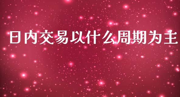 日内交易以什么周期为主_https://www.kuaijiepai.net_股票理论_第1张