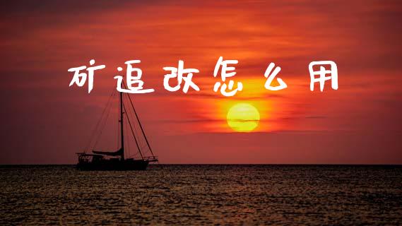 矿追改怎么用_https://www.kuaijiepai.net_股票理论_第1张