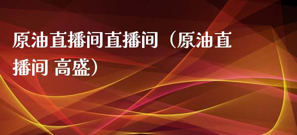 原油直播间直播间（原油直播间 高盛）_https://www.kuaijiepai.net_期货在线_第1张