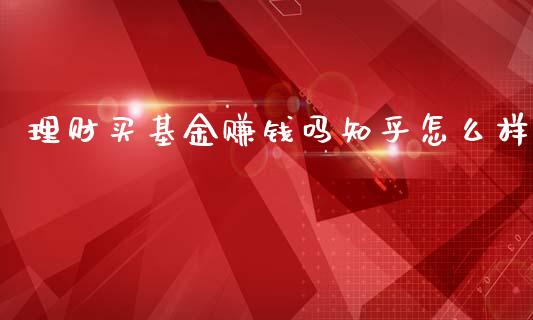 理财买基金赚钱吗知乎怎么样_https://www.kuaijiepai.net_投资理财_第1张
