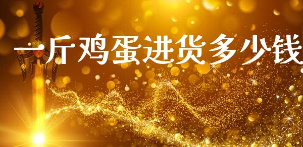 一斤鸡蛋进货多少钱_https://www.kuaijiepai.net_国际期货_第1张