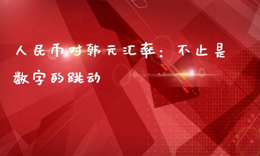 人民币对韩元汇率：不止是数字的跳动_https://www.kuaijiepai.net_期货在线_第1张