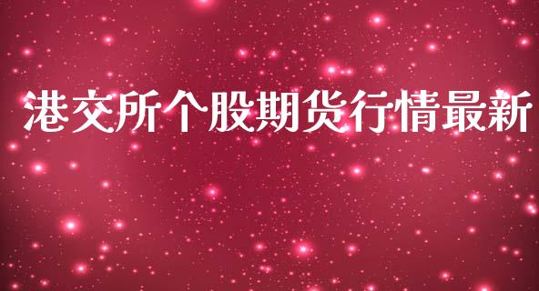 港交所个股期货行情最新_https://www.kuaijiepai.net_国际期货_第1张